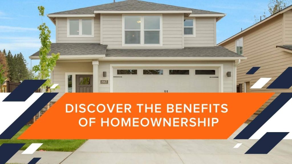 DISCOVER THE BENEFITS OF HOMEOWNERSHIP